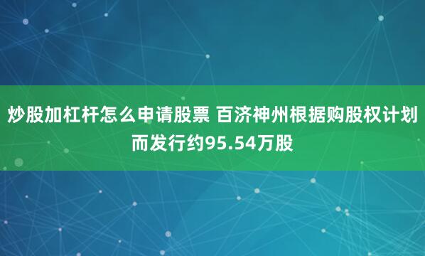 炒股加杠杆怎么申请股票 百济神州根据购股权计划而发行约95.54万股