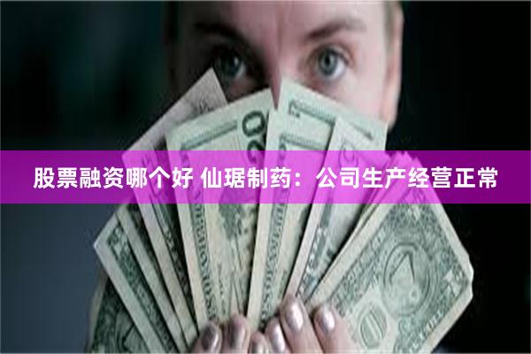 股票融资哪个好 仙琚制药：公司生产经营正常