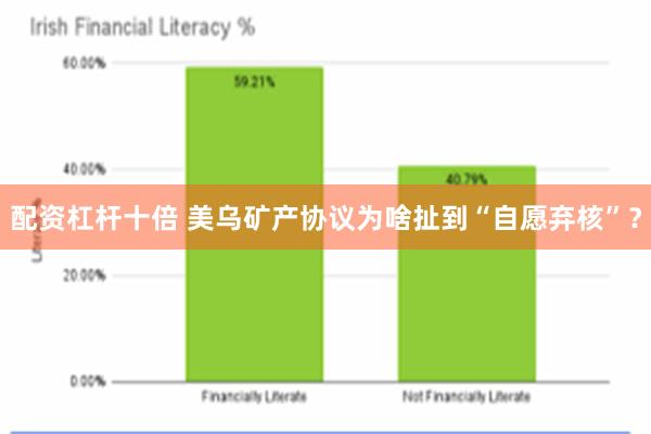 配资杠杆十倍 美乌矿产协议为啥扯到“自愿弃核”？