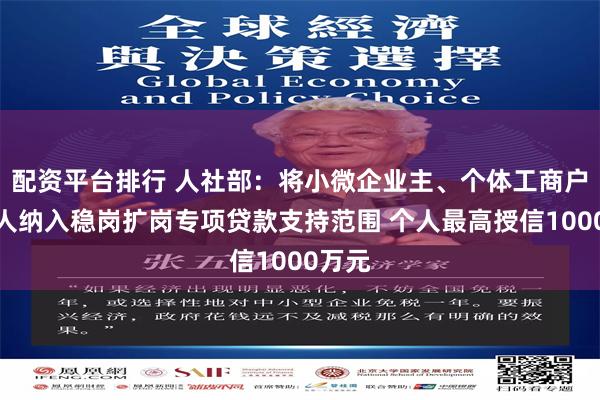 配资平台排行 人社部：将小微企业主、个体工商户等个人纳入稳岗扩岗专项贷款支持范围 个人最高授信1000万元