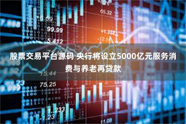 股票交易平台源码 央行将设立5000亿元服务消费与养老再贷款