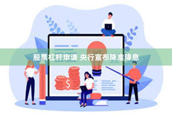 股票杠杆申请 央行宣布降准降息