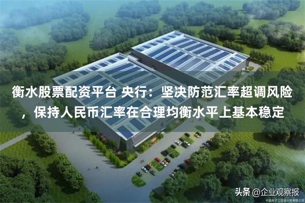 衡水股票配资平台 央行：坚决防范汇率超调风险，保持人民币汇率在合理均衡水平上基本稳定