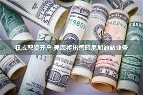 权威配资开户 壳牌将出售印尼加油站业务