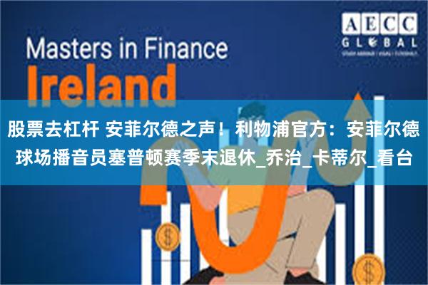 股票去杠杆 安菲尔德之声！利物浦官方：安菲尔德球场播音员塞普顿赛季末退休_乔治_卡蒂尔_看台