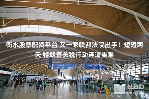 衡水股票配资平台 又一家联邦法院出手！短短两天 特朗普关税行动连遭重拳