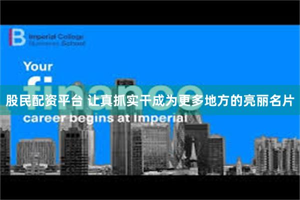 股民配资平台 让真抓实干成为更多地方的亮丽名片