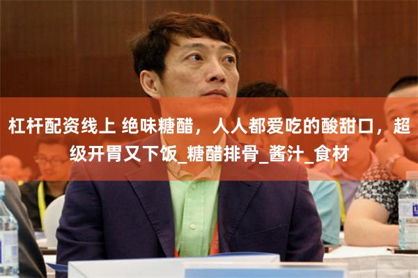 杠杆配资线上 绝味糖醋，人人都爱吃的酸甜口，超级开胃又下饭_糖醋排骨_酱汁_食材