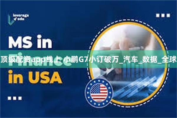 顶级配资app线上 小鹏G7小订破万_汽车_数据_全球
