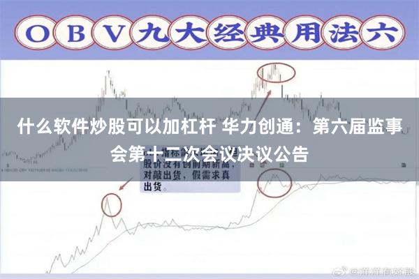 什么软件炒股可以加杠杆 华力创通：第六届监事会第十二次会议决议公告
