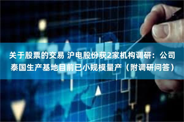 关于股票的交易 沪电股份获2家机构调研：公司泰国生产基地目前已小规模量产（附调研问答）