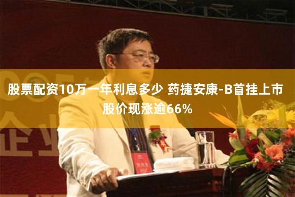 股票配资10万一年利息多少 药捷安康-B首挂上市 股价现涨逾66%