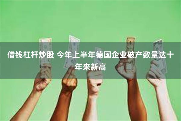 借钱杠杆炒股 今年上半年德国企业破产数量达十年来新高