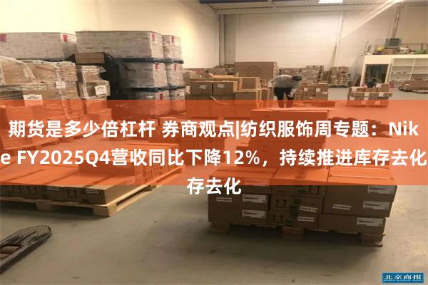 期货是多少倍杠杆 券商观点|纺织服饰周专题：Nike FY2025Q4营收同比下降12%，持续推进库存去化
