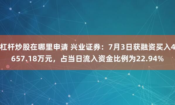 杠杆炒股在哪里申请 兴业证券：7月3日获融资买入4657.18万元，占当日流入资金比例为22.94%