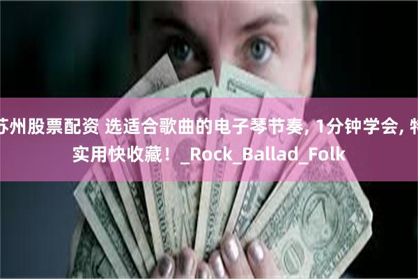 苏州股票配资 选适合歌曲的电子琴节奏, 1分钟学会, 特实用快收藏！_Rock_Ballad_Folk