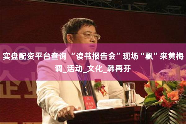 实盘配资平台查询 “读书报告会”现场“飘”来黄梅调_活动_文化_韩再芬
