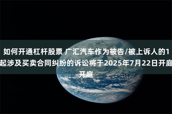 如何开通杠杆股票 广汇汽车作为被告/被上诉人的1起涉及买卖合同纠纷的诉讼将于2025年7月22日开庭