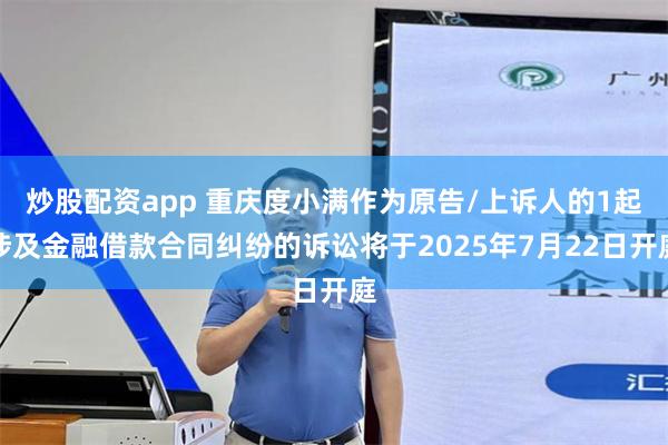 炒股配资app 重庆度小满作为原告/上诉人的1起涉及金融借款合同纠纷的诉讼将于2025年7月22日开庭