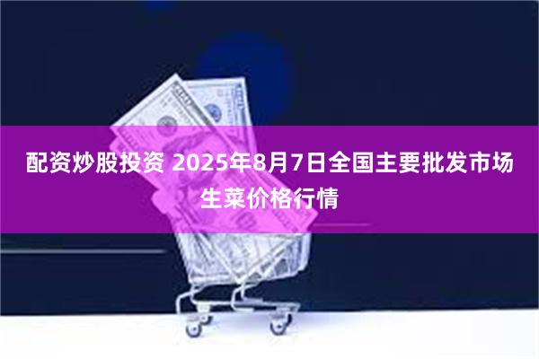 配资炒股投资 2025年8月7日全国主要批发市场生菜价格行情