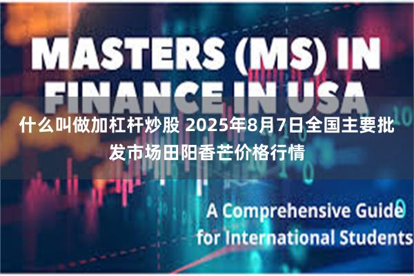 什么叫做加杠杆炒股 2025年8月7日全国主要批发市场田阳香芒价格行情