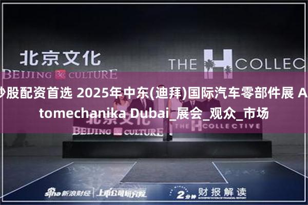 炒股配资首选 2025年中东(迪拜)国际汽车零部件展 Automechanika Dubai_展会_观众_市场