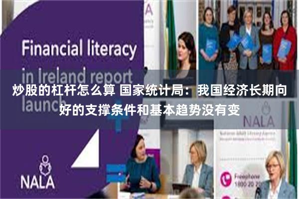 炒股的杠杆怎么算 国家统计局：我国经济长期向好的支撑条件和基本趋势没有变