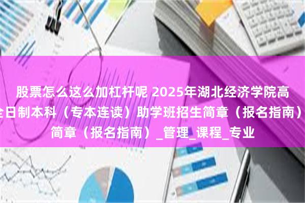 股票怎么这么加杠杆呢 2025年湖北经济学院高等教育自学考试全日制本科（专本连读）助学班招生简章（报名指南）_管理_课程_专业