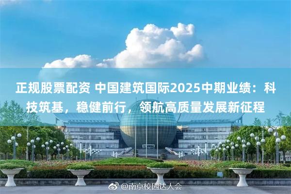 正规股票配资 中国建筑国际2025中期业绩：科技筑基，稳健前行，领航高质量发展新征程