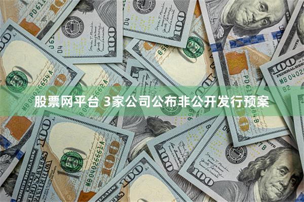 股票网平台 3家公司公布非公开发行预案
