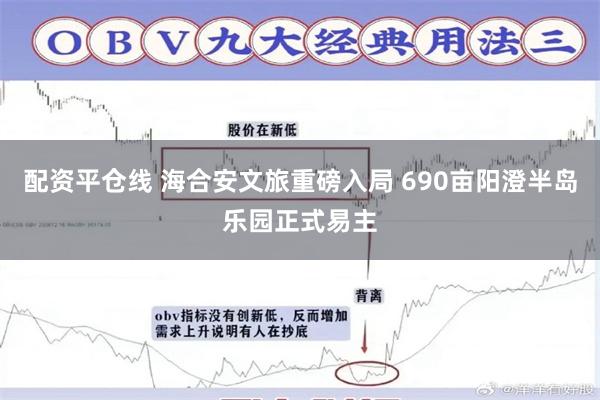 配资平仓线 海合安文旅重磅入局 690亩阳澄半岛乐园正式易主