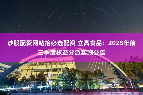 炒股配资网站拾必选配资 立高食品:2025年前三季度权益分派实施公告