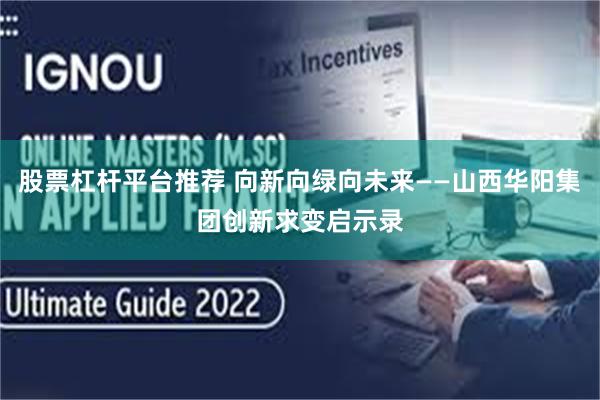 股票杠杆平台推荐 向新向绿向未来——山西华阳集团创新求变启示录