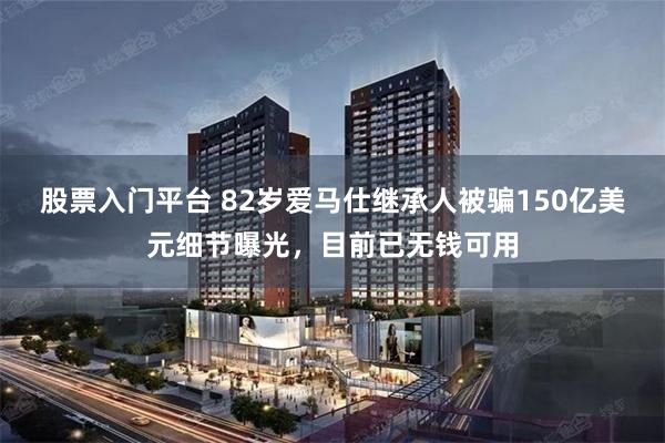 股票入门平台 82岁爱马仕继承人被骗150亿美元细节曝光,目前已无钱可用