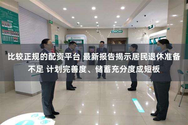 比较正规的配资平台 最新报告揭示居民退休准备不足 计划完善度、储蓄充分度成短板