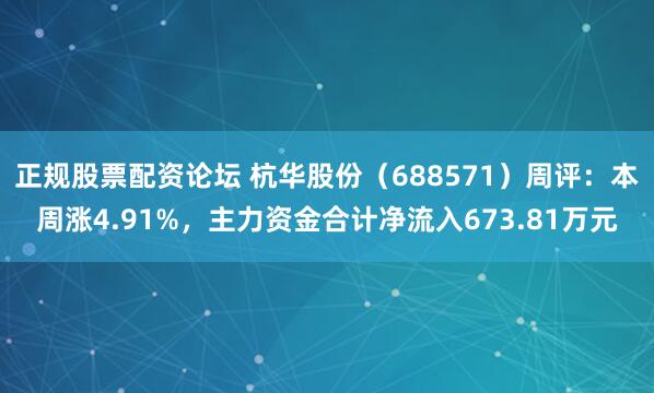 正规股票配资论坛 杭华股份（688571）周评：本周涨4.91%，主力资金合计净流入673.81万元