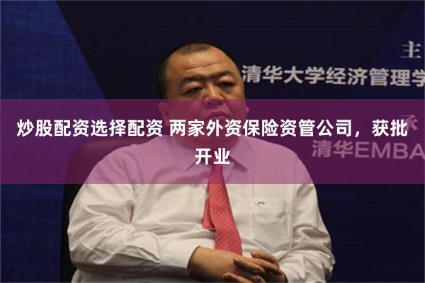炒股配资选择配资 两家外资保险资管公司，获批开业